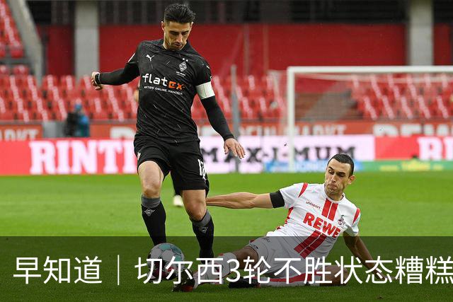 早知道｜切尔西3轮不胜状态糟糕