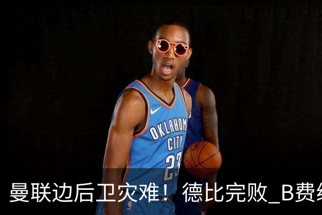 曼联边后卫灾难！德比完败 B费续约僵局 夏窗两难抉择