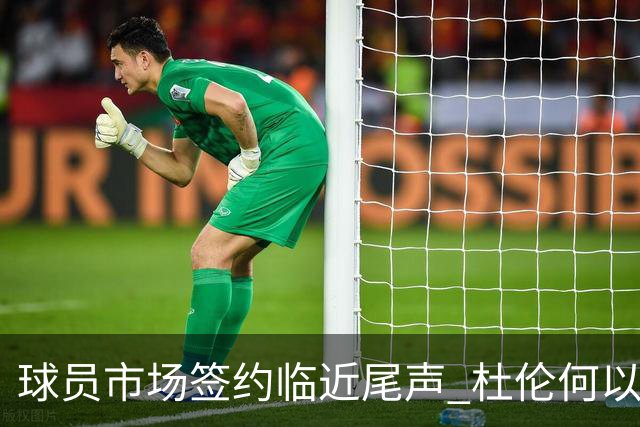 球员市场签约临近尾声 杜伦何以成为夏窗头号剩男？